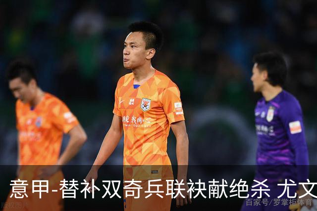 意甲-替补双奇兵联袂献绝杀 尤文擒莱切夺3连胜