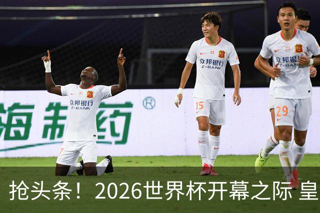 抢头条！2026世界杯开幕之际 皇马官宣穆里尼奥上任